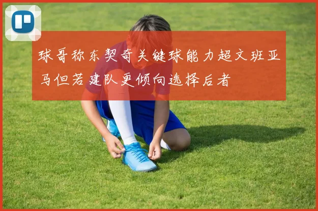 球哥称东契奇关键球能力超文班亚马但若建队更倾向选择后者
