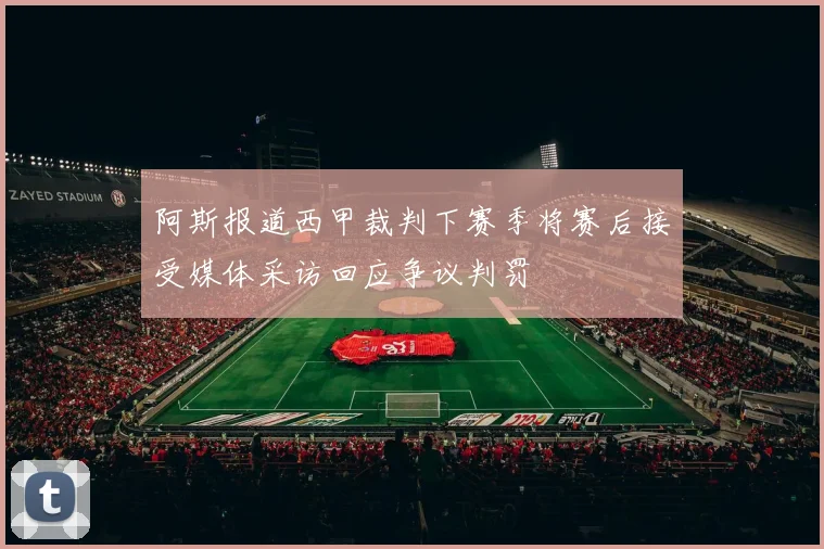 阿斯报道西甲裁判下赛季将赛后接受媒体采访回应争议判罚