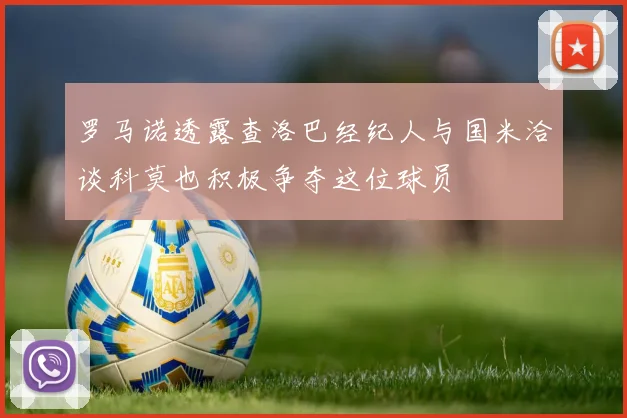 罗马诺透露查洛巴经纪人与国米洽谈科莫也积极争夺这位球员