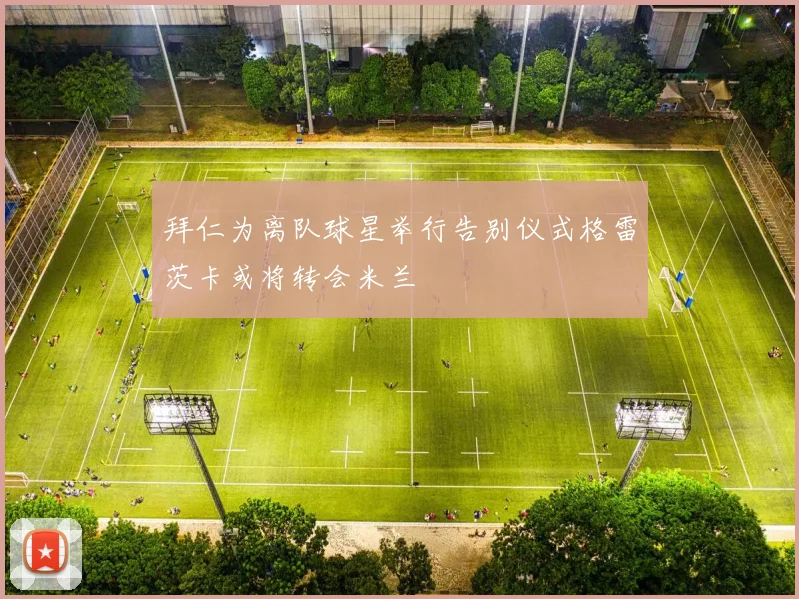 拜仁为离队球星举行告别仪式格雷茨卡或将转会米兰