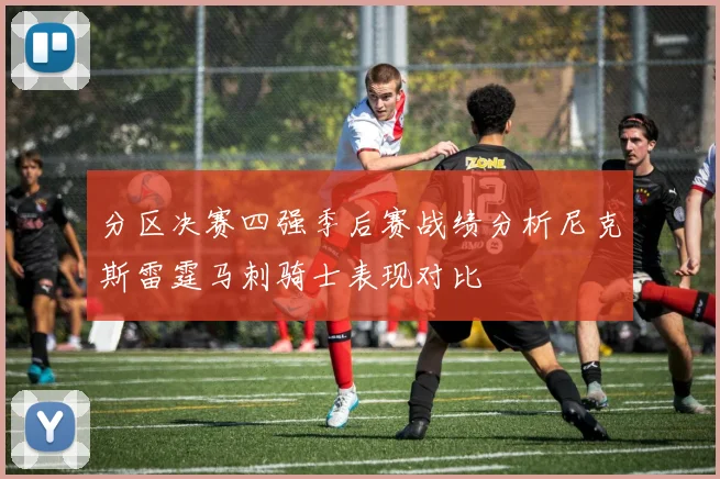 分区决赛四强季后赛战绩分析尼克斯雷霆马刺骑士表现对比