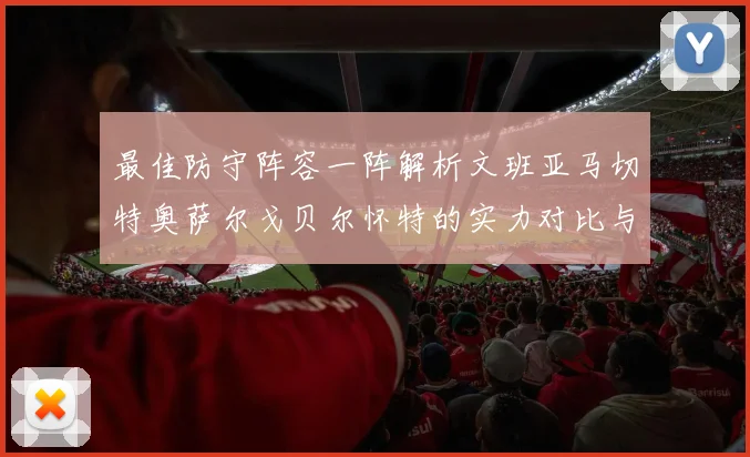 最佳防守阵容一阵解析文班亚马切特奥萨尔戈贝尔怀特的实力对比与展望