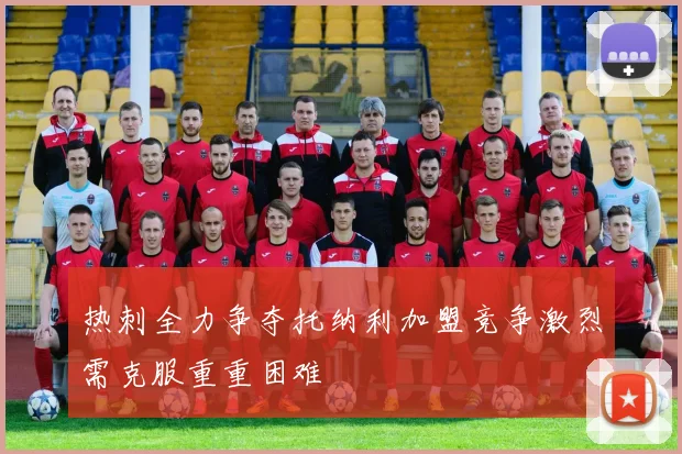 热刺全力争夺托纳利加盟竞争激烈需克服重重困难