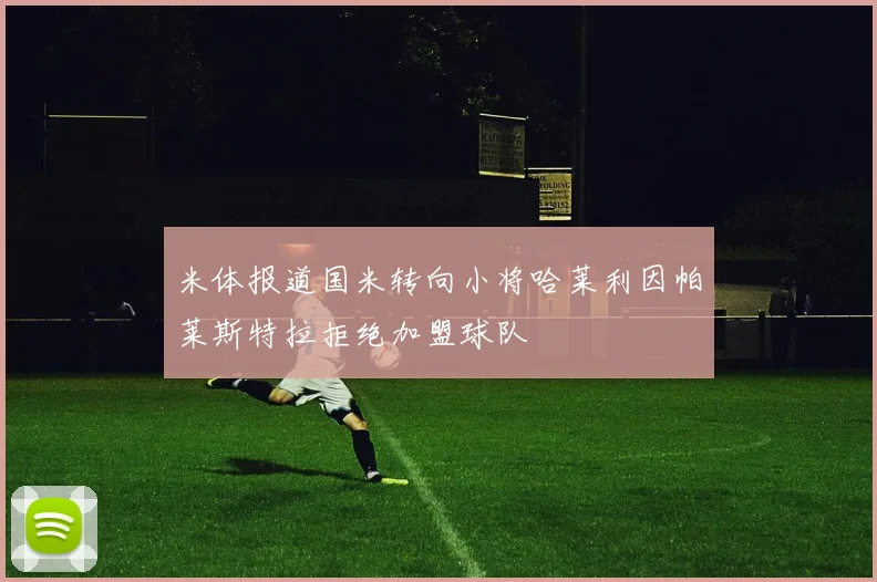 米体报道国米转向小将哈莱利因帕莱斯特拉拒绝加盟球队