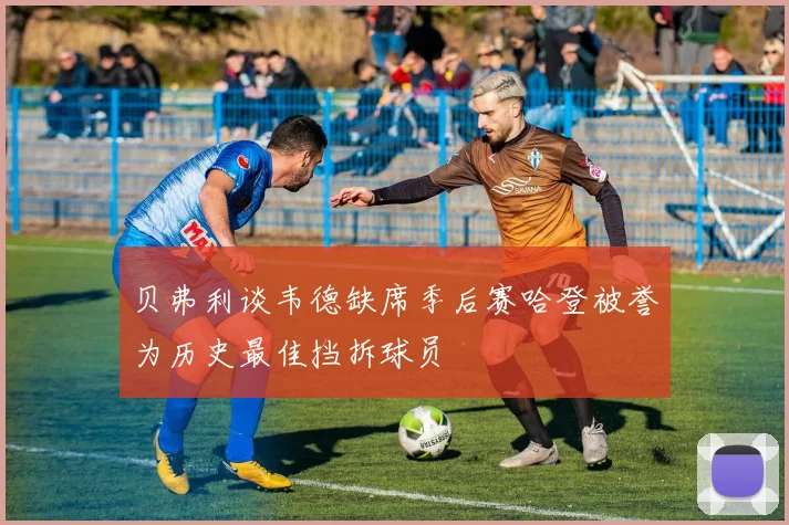 贝弗利谈韦德缺席季后赛哈登被誉为历史最佳挡拆球员