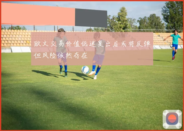 欧文交易价值低迷复出后或将反弹但风险依然存在