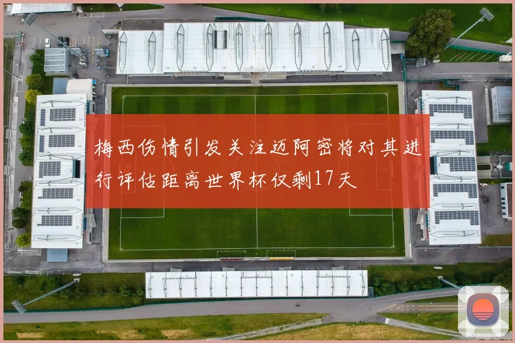 梅西伤情引发关注迈阿密将对其进行评估距离世界杯仅剩17天