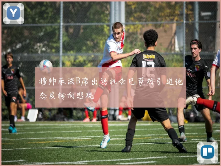 穆帅承诺B席出场机会巴萨对引进他态度转向悲观