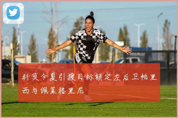 科莫今夏引援目标锁定左后卫帕里西与佩莱格里尼