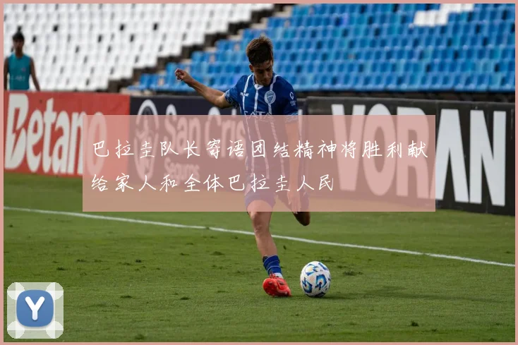 巴拉圭队长寄语团结精神将胜利献给家人和全体巴拉圭人民