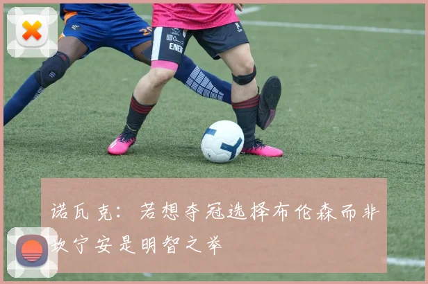诺瓦克：若想夺冠选择布伦森而非坎宁安是明智之举